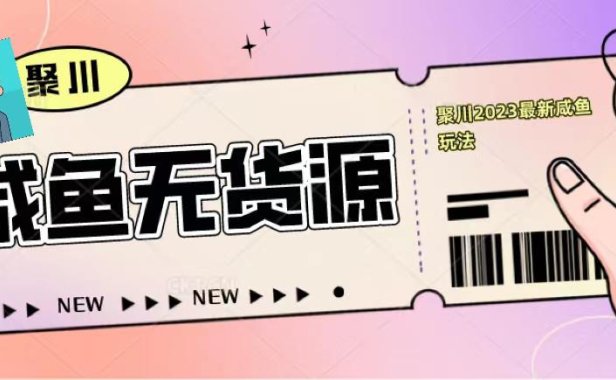 （4452）聚川2023闲鱼无货源最新经典玩法：基础认知+爆款闲鱼选品+快速找到货源