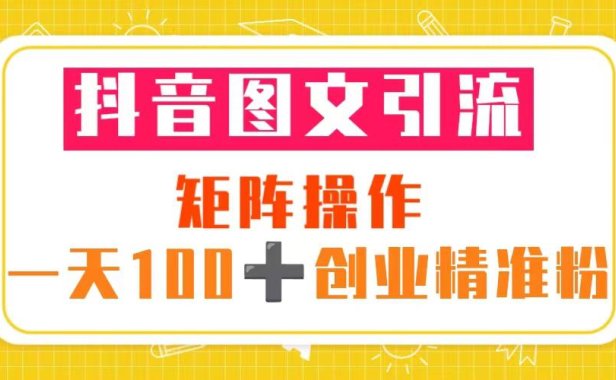 （4491）抖音图文引流 矩阵操作 一天100+创业精准粉（5节视频课+素材模板）