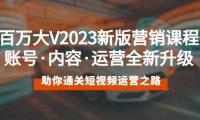 （4610）百万大V2023新版营销课 账号·内容·运营全新升级 通关短视频运营之路