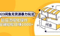 (4618)2023闲鱼无货源暴力玩法,起店流程化操作,单店铺轻松日赚1000+