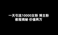 （4627）一天引流10000女粉，博主粉教程揭秘（价值两万）