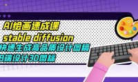 (4646)AI绘画速成课stable diffusion,快速生成高品质设计图稿、B端设计3D图标