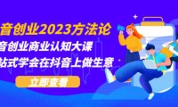 （4666）抖音创业2023方法论：抖音创业商业认知大课，一站式学会在抖音上做生意