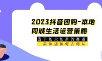 （4672）2023抖音团购-本地同城生活运营策略 当下如火如荼的赛道·实体店该何去何从