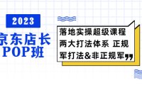 (4679)2023京东店长·POP班 落地实操超级课程 两大打法体系 正规军&非正规军(无水印课程)