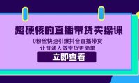 （4681）超硬核的直播带货实操课 0粉丝快速引爆抖音直播带货 让普通人做带货更简单