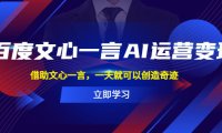 (4687)百度AI·文心一言·运营变现项目,利用文心一言创造新的奇迹