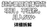 （4721）不需要露脸·超市录屏直播带货项目，月入5w+的模式拆解