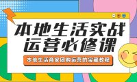 （4729）本地同城生活实战运营实操课程，同城商家团购运营教程