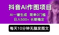 (4731)抖音AI作图项目,使用手机AI工具一键智能成图,0门槛每天10分钟日入500+