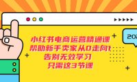 (4742)小红书电商运营实操课程,从0-1全面解析,帮助新手快速入驻小红书