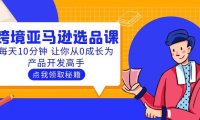 (4755)跨境电商·亚马逊选品实操课程,每天10分钟成为产品开发高手