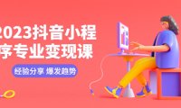 (4777)2023抖音小程序,专业变现课程实操讲解,变现逻辑+经验分享