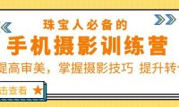 （4780）珠/宝/人必备的手机摄影训练营第7期：提高审美，掌握摄影技巧 提升转化