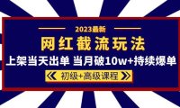 (4806)2023·网红截流玩法【初级+高级课程】,月破10w+的持续爆单技术