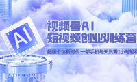 (4807)视频号·AI短视频创作训练营,一部手机每天只需一小时即可开始创业