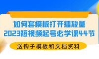 (4827)2023短视频起号,利用模板快速打开播放量起号课程(送钩子模板和文档资料)