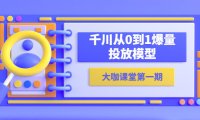 （4883）蝉妈妈·大咖课堂，千川从0-1暴增投放模型拆解（23节视频课）