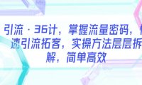 （4885）引流·36计，掌握流量密码快速引流拓客，简单高效的实操方法拆解