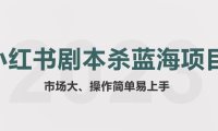 (4905)小红书剧本杀·蓝海赛道副业项目从0-1拆解,玩法思路完全分享