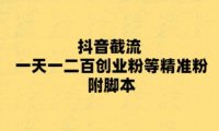 （4906）最新抖音截流玩法，一天轻松引流100+精准创业粉，带脚本+教程