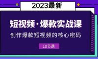 （4923）2023短视频·爆款实战课，创作·爆款短视频的核心·密码（10节视频课）