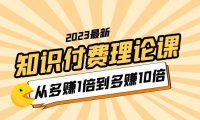 (4927)2023知识付费理论课,从多赚1倍到多赚10倍(10节视频课)