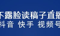 （4940）不露脸读稿子直播玩法，抖音快手视频号，月入3w+详细视频课程