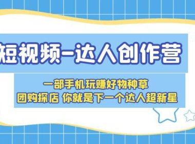 （4611）短视频-达人创作营 一部手机玩赚好物种草 团购探店 你就是下一个达人超新星