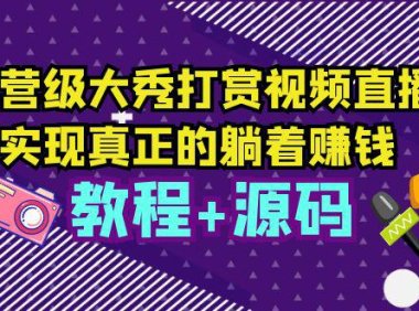 （4613）运营级大秀打赏视频直播，实现真正的躺着赚钱（视频教程+源码）