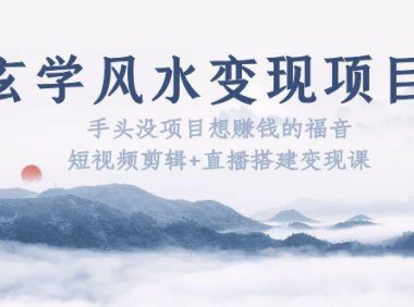 (4619)玄学风水变现项目:手头没项目想赚钱的福音(短视频剪辑+直播搭建变现课)