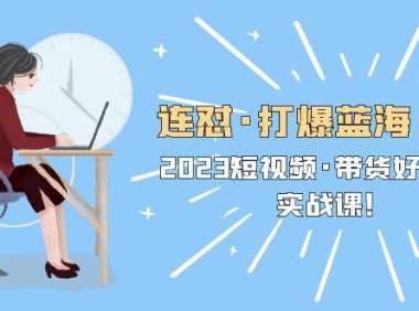 （4622）连怼·打爆蓝海·单品，2023短视频·带货好物分享·实战课！
