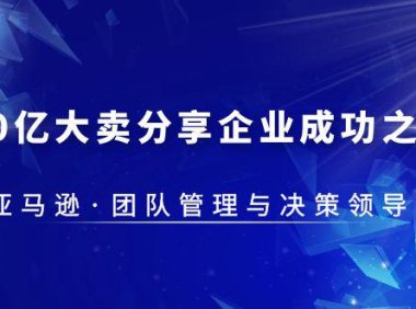 (4623)30·亿大卖·分享企业·成功之道-亚马逊·团队管理与决策领导力