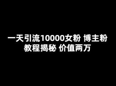 （4627）一天引流10000女粉，博主粉教程揭秘（价值两万）