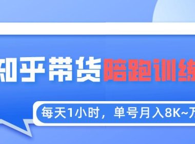 (4636)每天1小时,单号稳定月入8K~1万+【知乎好物推荐】陪跑训练营(详细教程)
