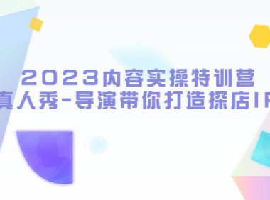 （4650）2023内容实操特训营，真人秀-导演带你打造探店IP