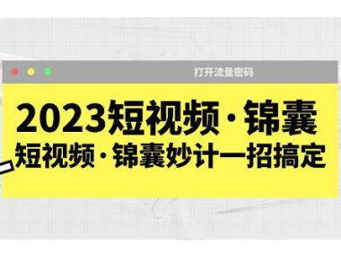（4680）2023短视频·锦囊，短视频·锦囊妙计一招搞定，打开流量密码！