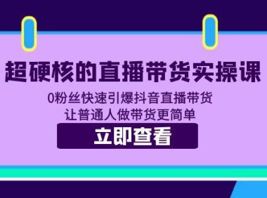 （4681）超硬核的直播带货实操课 0粉丝快速引爆抖音直播带货 让普通人做带货更简单