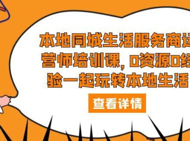 （4714）同城生活·本地服务商运营培训，不需要资源也能玩转本地同城生活