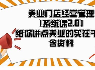 (4716)实体行业·美业门店经营管理系统课程,只讲干货包含全套资料