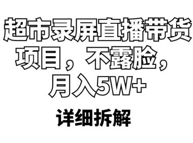 （4721）不需要露脸·超市录屏直播带货项目，月入5w+的模式拆解