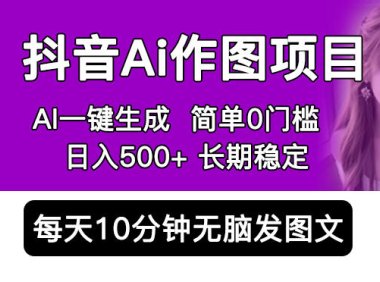 (4731)抖音AI作图项目,使用手机AI工具一键智能成图,0门槛每天10分钟日入500+