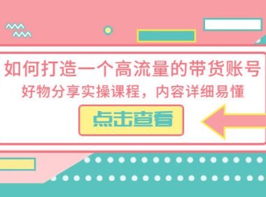 （4740）短视频带货·好物分享实操课程，带你打造一个高流量的好物带货账号