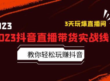 （4747）2023抖音·直播带货线下实战课，0基础玩赚抖音直播带货