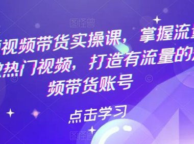 （4752）短视频·好物分享带货实战课程，教你如何做热门视频，掌握流量密码