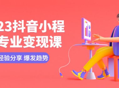 (4777)2023抖音小程序,专业变现课程实操讲解,变现逻辑+经验分享
