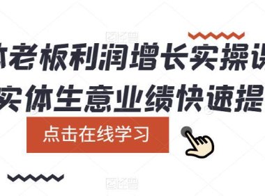 (4812)实体店·利润增长实战课程,让你的实体业绩快速提升