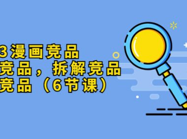 (4826)2023漫画竞品系列课程,查找+拆解一条龙(6节课)