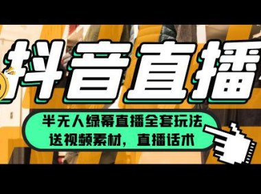 （4857）抖音半无人直播，绿幕直播全套玩法（包含视频素材+直播话术）