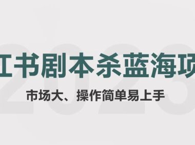 (4905)小红书剧本杀·蓝海赛道副业项目从0-1拆解,玩法思路完全分享